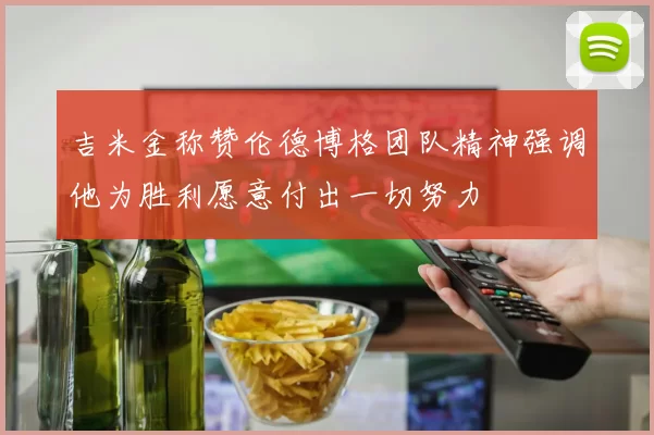 吉米金称赞伦德博格团队精神强调他为胜利愿意付出一切努力