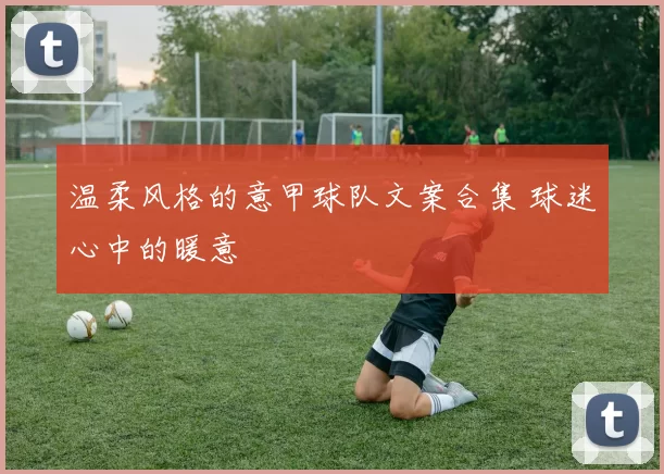 温柔风格的意甲球队文案合集 球迷心中的暖意