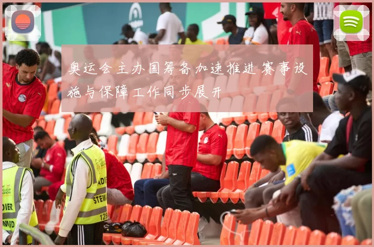 奥运会主办国筹备加速推进 赛事设施与保障工作同步展开