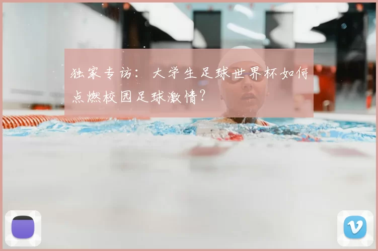 独家专访:大学生足球世界杯如何点燃校园足球激情?