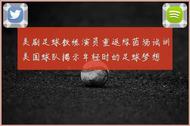 美剧足球教练演员重返绿茵场试训美国球队揭示年轻时的足球梦想