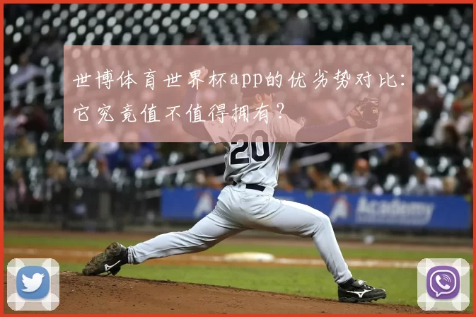世博体育世界杯app的优劣势对比：它究竟值不值得拥有？