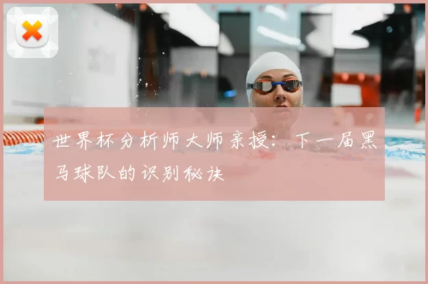 世界杯分析师大师亲授:下一届黑马球队的识别秘诀