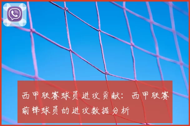 西甲联赛球员进攻贡献：西甲联赛前锋球员的进攻数据分析