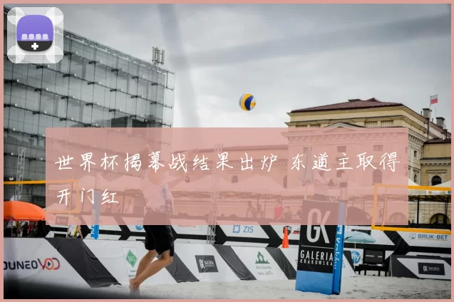 世界杯揭幕战结果出炉 东道主取得开门红