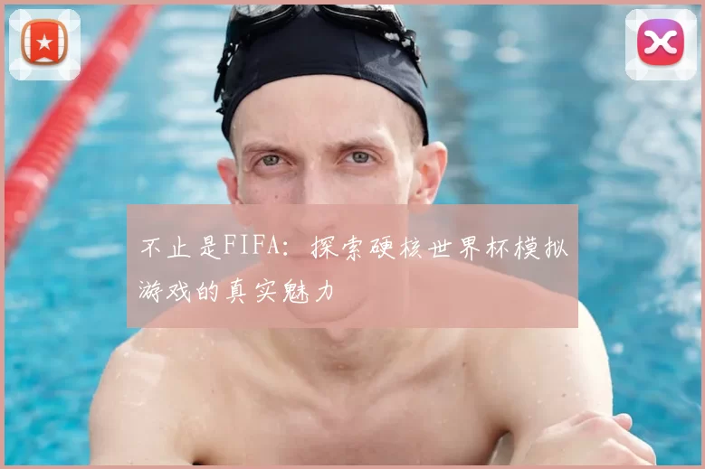 不止是FIFA：探索硬核世界杯模拟游戏的真实魅力
