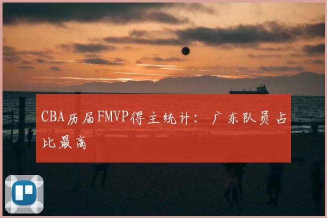 CBA历届FMVP得主统计：广东队员占比最高