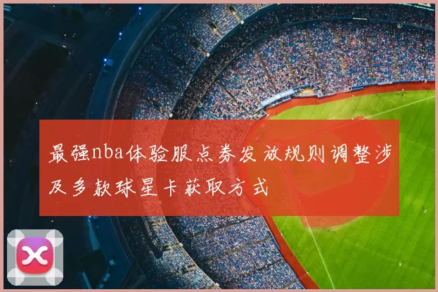 最强nba体验服点券发放规则调整涉及多款球星卡获取方式