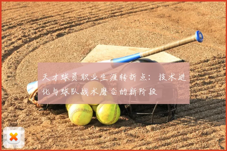 天才球员职业生涯转折点：技术进化与球队战术磨合的新阶段