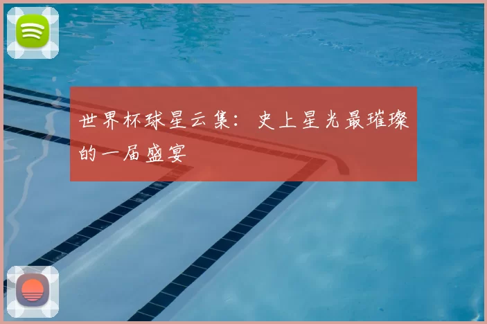 世界杯球星云集：史上星光最璀璨的一届盛宴