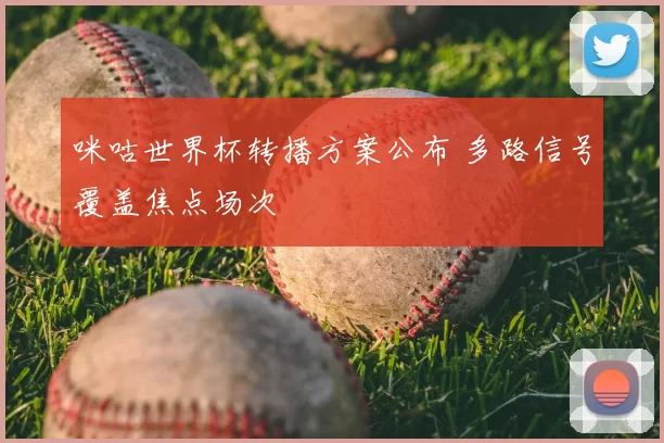 咪咕世界杯转播方案公布 多路信号覆盖焦点场次