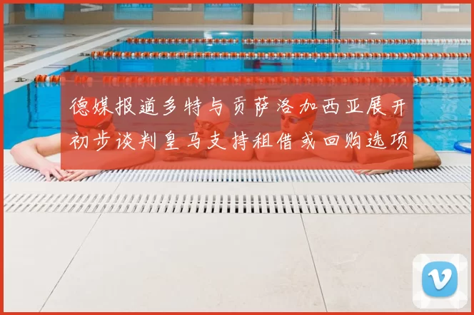 德媒报道多特与贡萨洛加西亚展开初步谈判皇马支持租借或回购选项