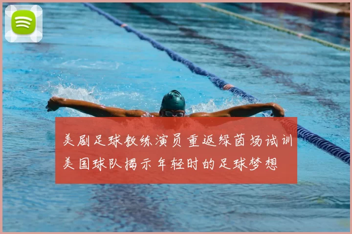 美剧足球教练演员重返绿茵场试训美国球队揭示年轻时的足球梦想