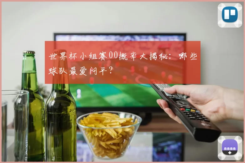 世界杯小组赛00概率大揭秘:哪些球队最爱闷平?