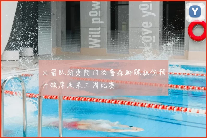 火箭队新秀阿门汤普森脚踝扭伤预计缺席未来三周比赛