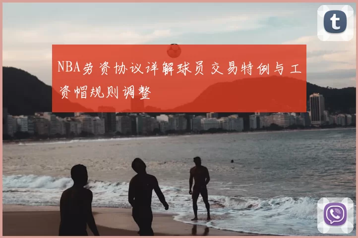 NBA劳资协议详解球员交易特例与工资帽规则调整