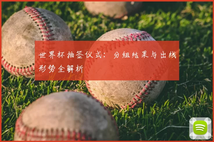 世界杯抽签仪式：分组结果与出线形势全解析