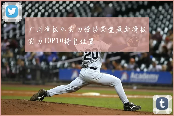 广州滑板队实力强劲荣登最新滑板实力TOP10榜首位置
