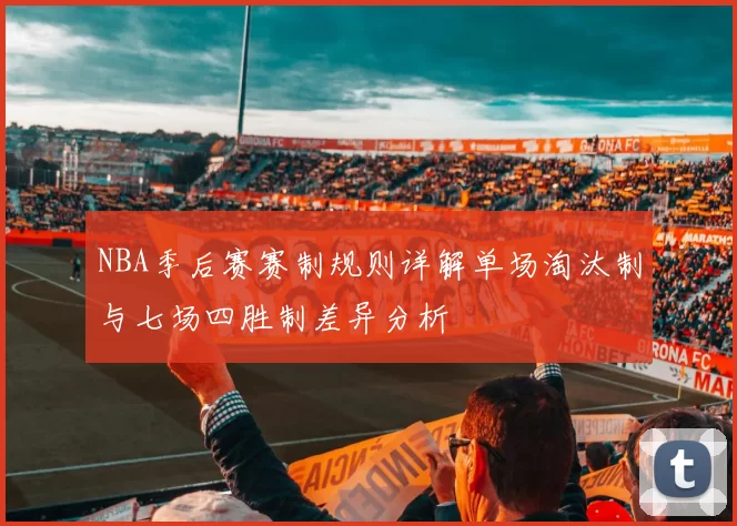 NBA季后赛赛制规则详解单场淘汰制与七场四胜制差异分析