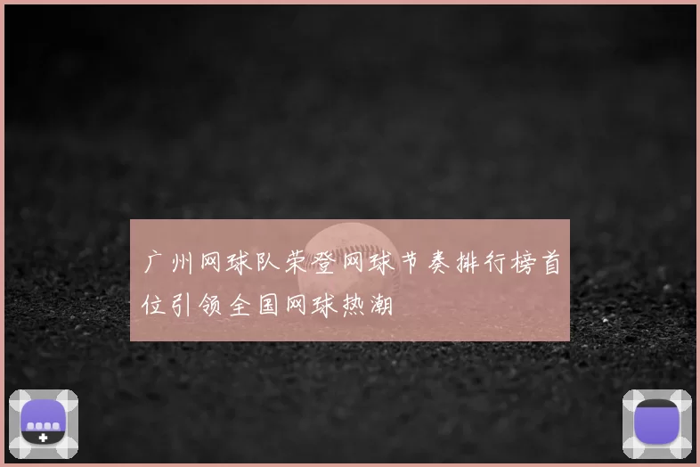 广州网球队荣登网球节奏排行榜首位引领全国网球热潮