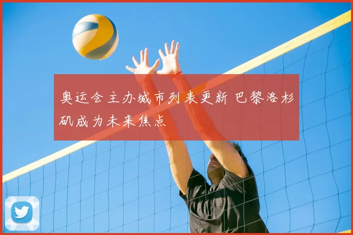 奥运会主办城市列表更新 巴黎洛杉矶成为未来焦点