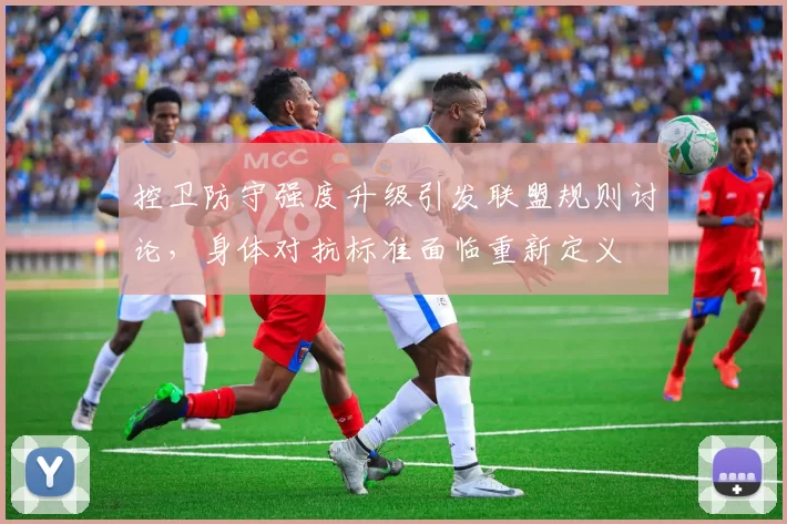 控卫防守强度升级引发联盟规则讨论，身体对抗标准面临重新定义