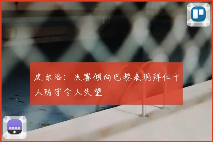 皮尔洛:决赛倾向巴黎表现拜仁十人防守令人失望