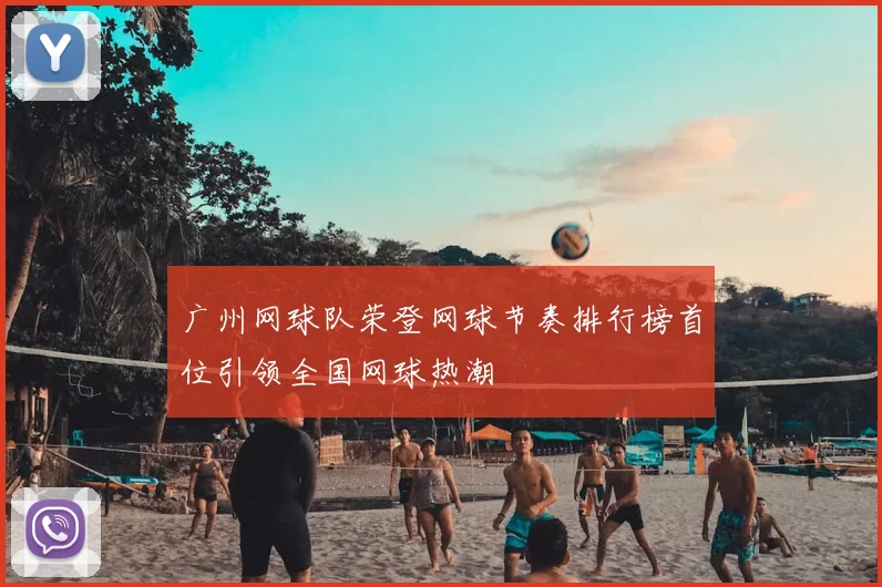 广州网球队荣登网球节奏排行榜首位引领全国网球热潮