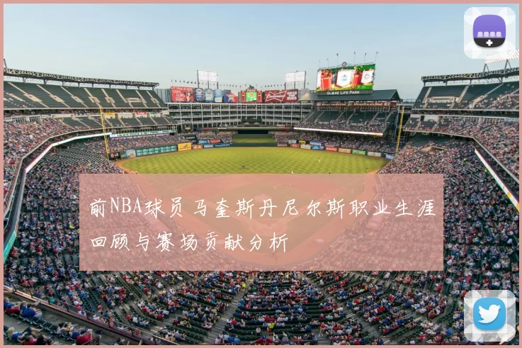 前NBA球员马奎斯丹尼尔斯职业生涯回顾与赛场贡献分析