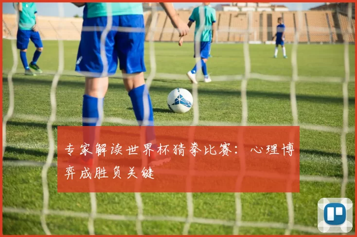 专家解读世界杯猜拳比赛:心理博弈成胜负关键