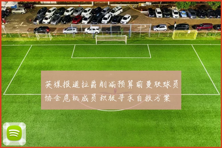 英媒报道拉爵削减预算前曼联球员协会危机成员积极寻求自救方案