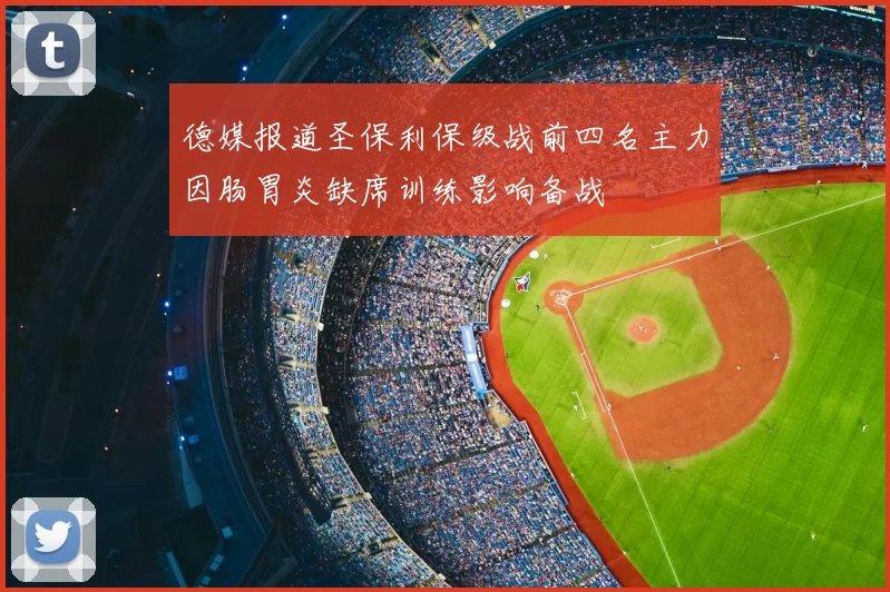 德媒报道圣保利保级战前四名主力因肠胃炎缺席训练影响备战