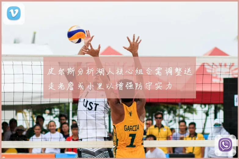 皮尔斯分析湖人核心组合需调整送走老詹或小里以增强防守实力
