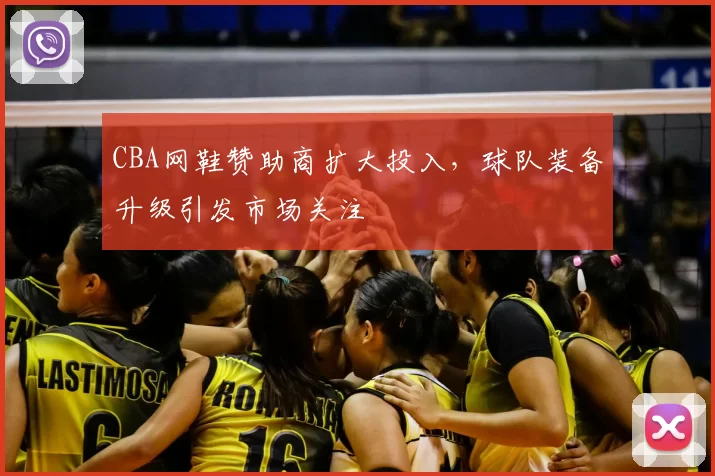 CBA网鞋赞助商扩大投入，球队装备升级引发市场关注