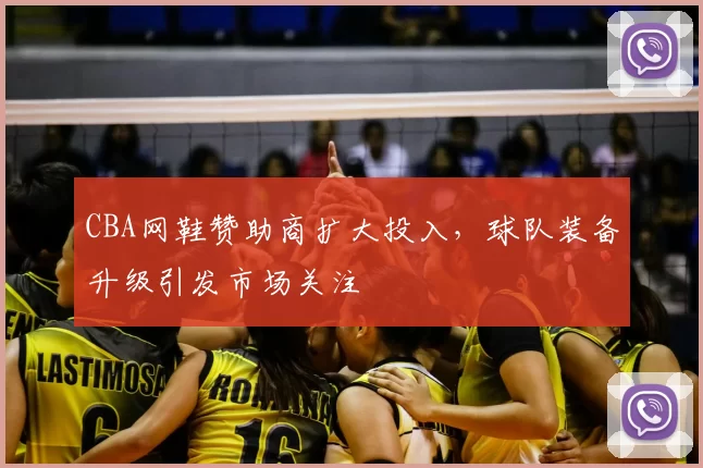 CBA网鞋赞助商扩大投入，球队装备升级引发市场关注