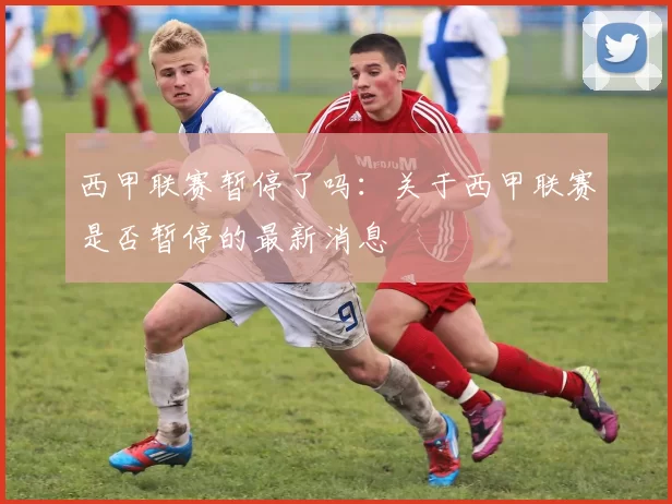 西甲联赛暂停了吗:关于西甲联赛是否暂停的最新消息