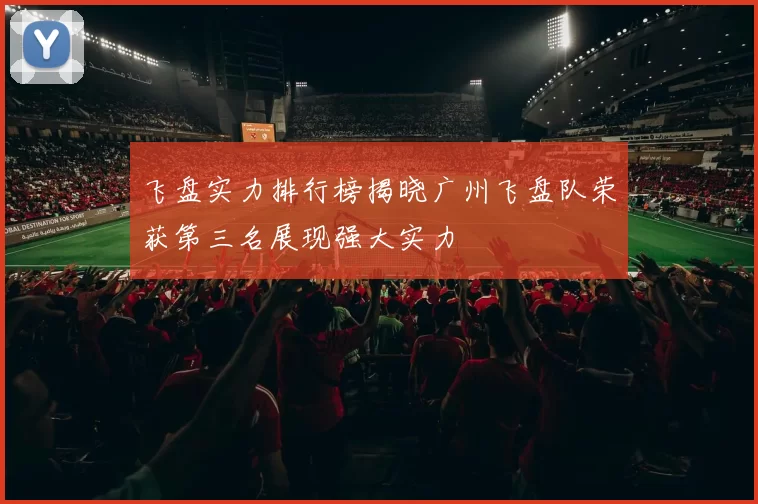 飞盘实力排行榜揭晓广州飞盘队荣获第三名展现强大实力