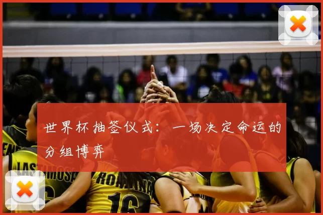 世界杯抽签仪式：一场决定命运的分组博弈